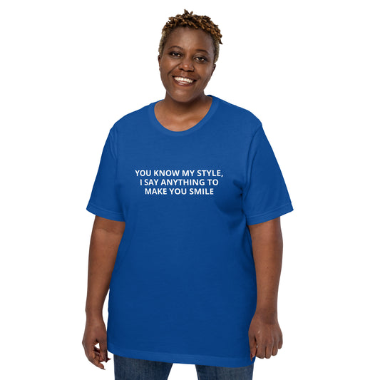 YOU KNOW MY STYLE, I SAY ANYTHING TO MAKE YOU SMILE  Unisex t-shirt