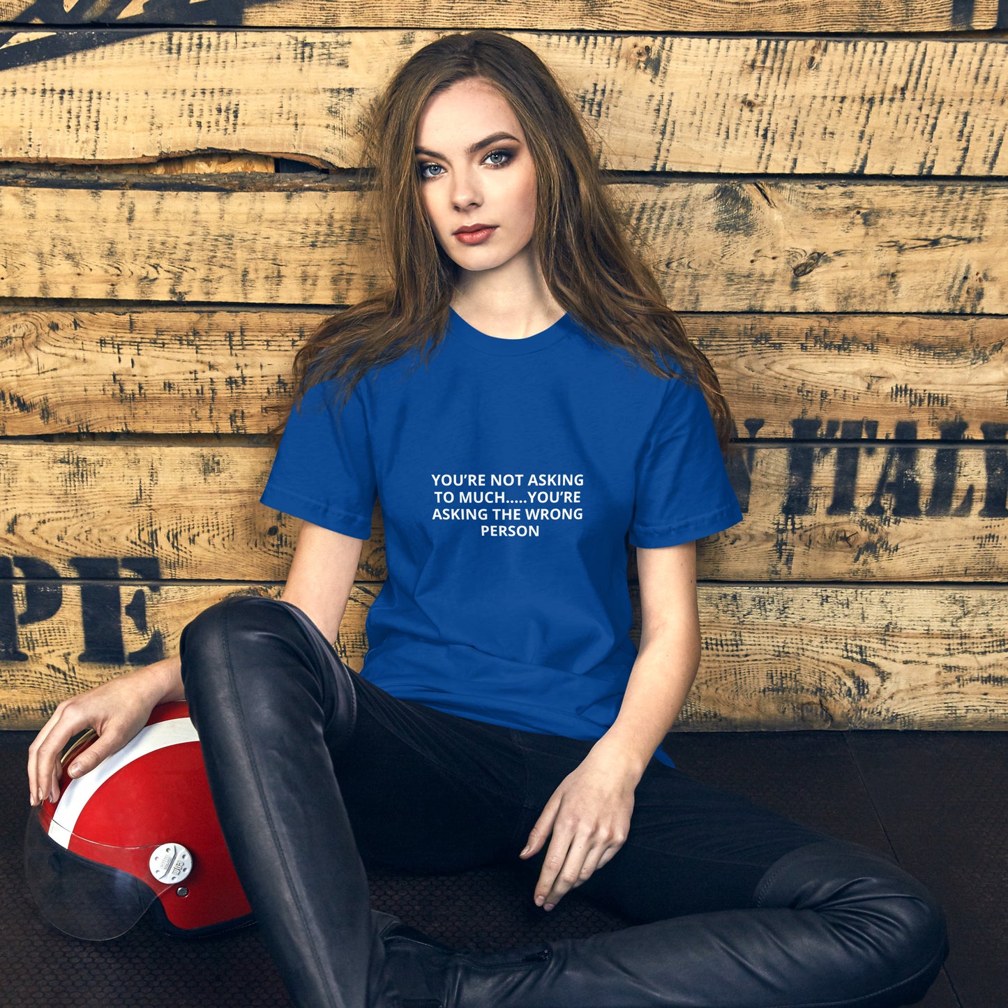 YOU’RE NOT ASKING TO MUCH ….YOU’RE ASKING THE WRONG PERSON Unisex t-shirt