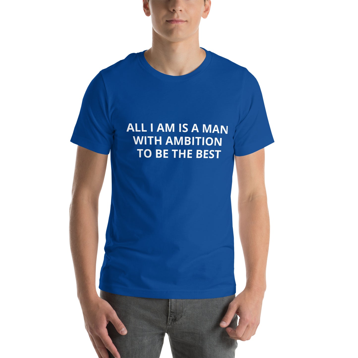 ALL I AM IS A MAN WITH AMBITION TO BE THE BEST Unisex t-shirt