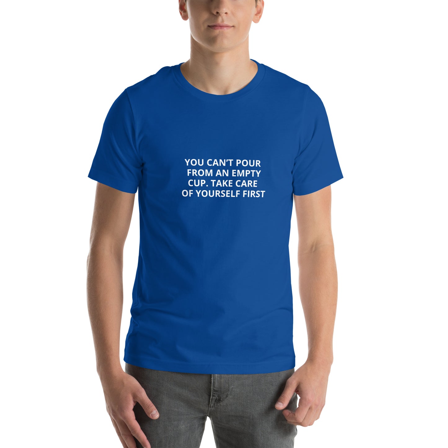 YOU CAN’T POUR FROM AN EMPTY CUP. TAKE CARE OF YOURSELF FIRST Unisex t-shirt