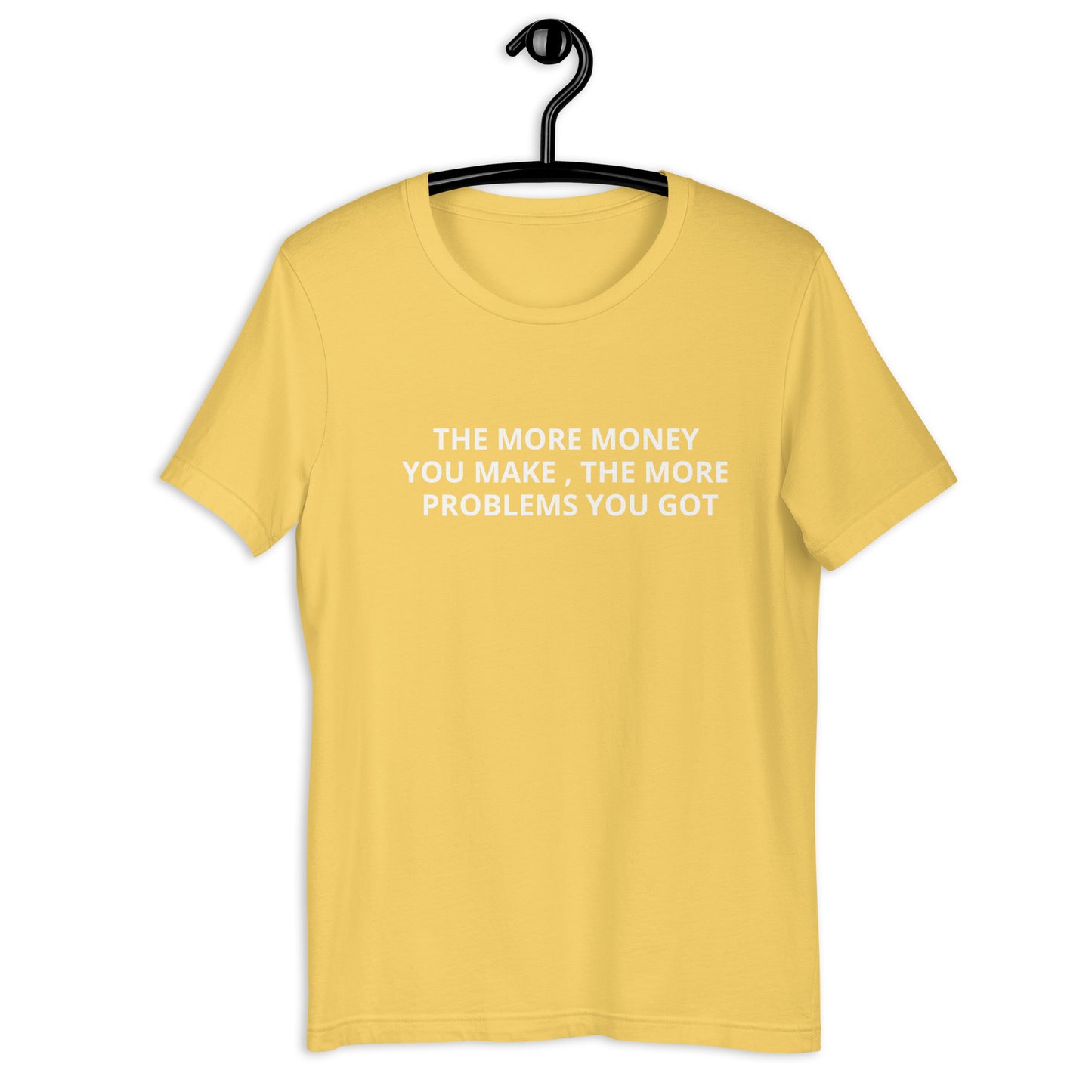 THE MORE MONEY YOU MAKE , THE MORE PROBLEMS YOU GOT Unisex t-shirt