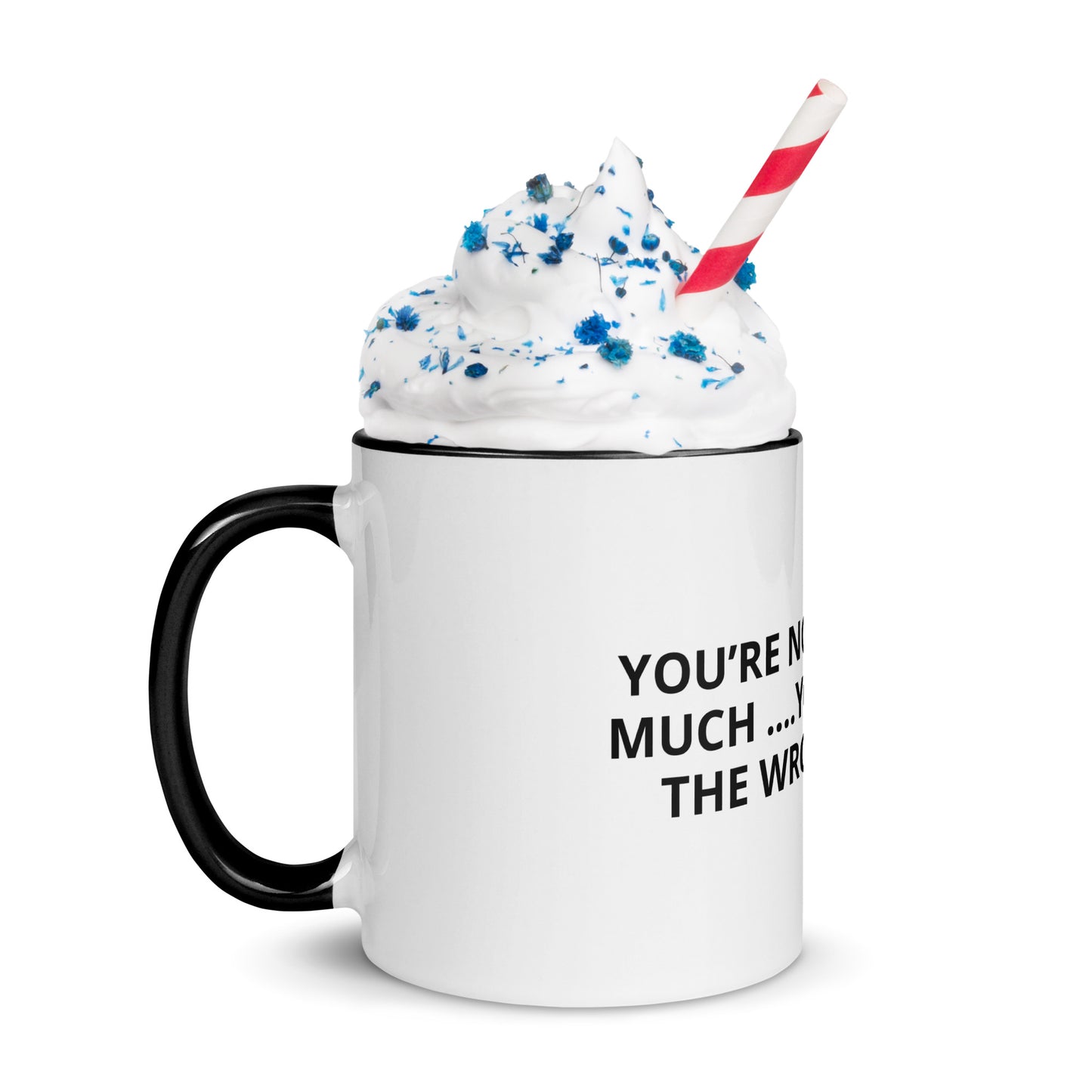 YOU’RE NOT ASKING TO MUCH ….YOU’RE ASKING THE WRONG PERSON Mug with Color Inside