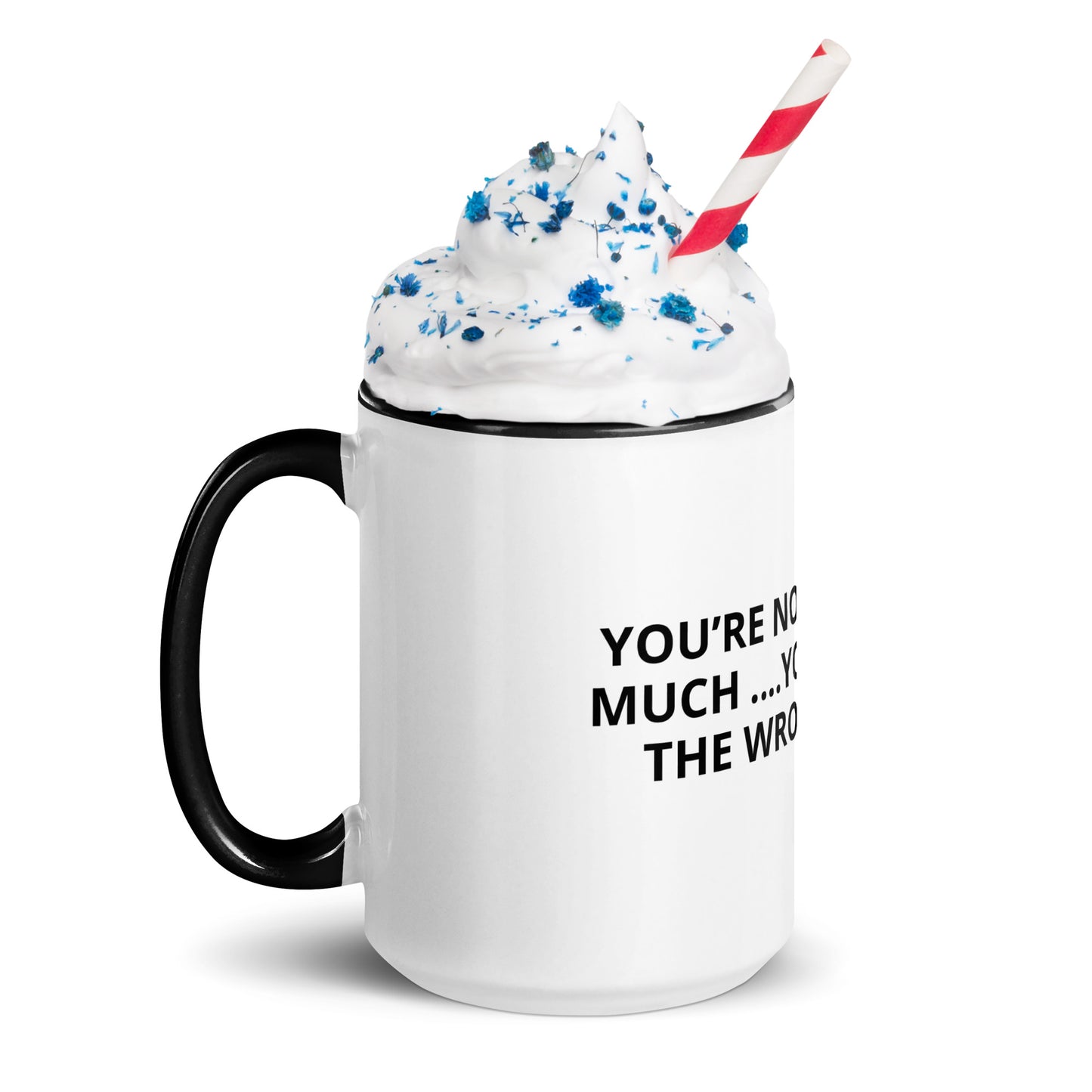 YOU’RE NOT ASKING TO MUCH ….YOU’RE ASKING THE WRONG PERSON Mug with Color Inside