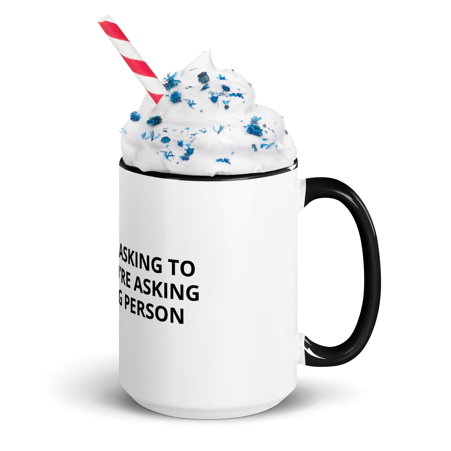 YOU’RE NOT ASKING TO MUCH ….YOU’RE ASKING THE WRONG PERSON Mug with Color Inside