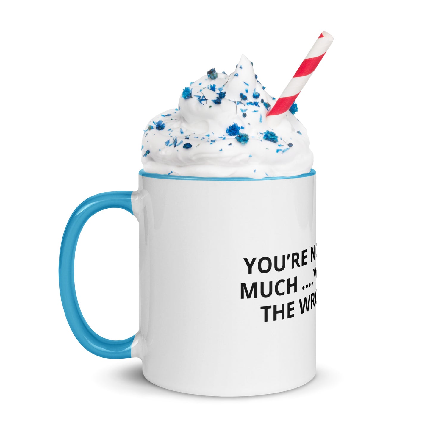 YOU’RE NOT ASKING TO MUCH ….YOU’RE ASKING THE WRONG PERSON Mug with Color Inside