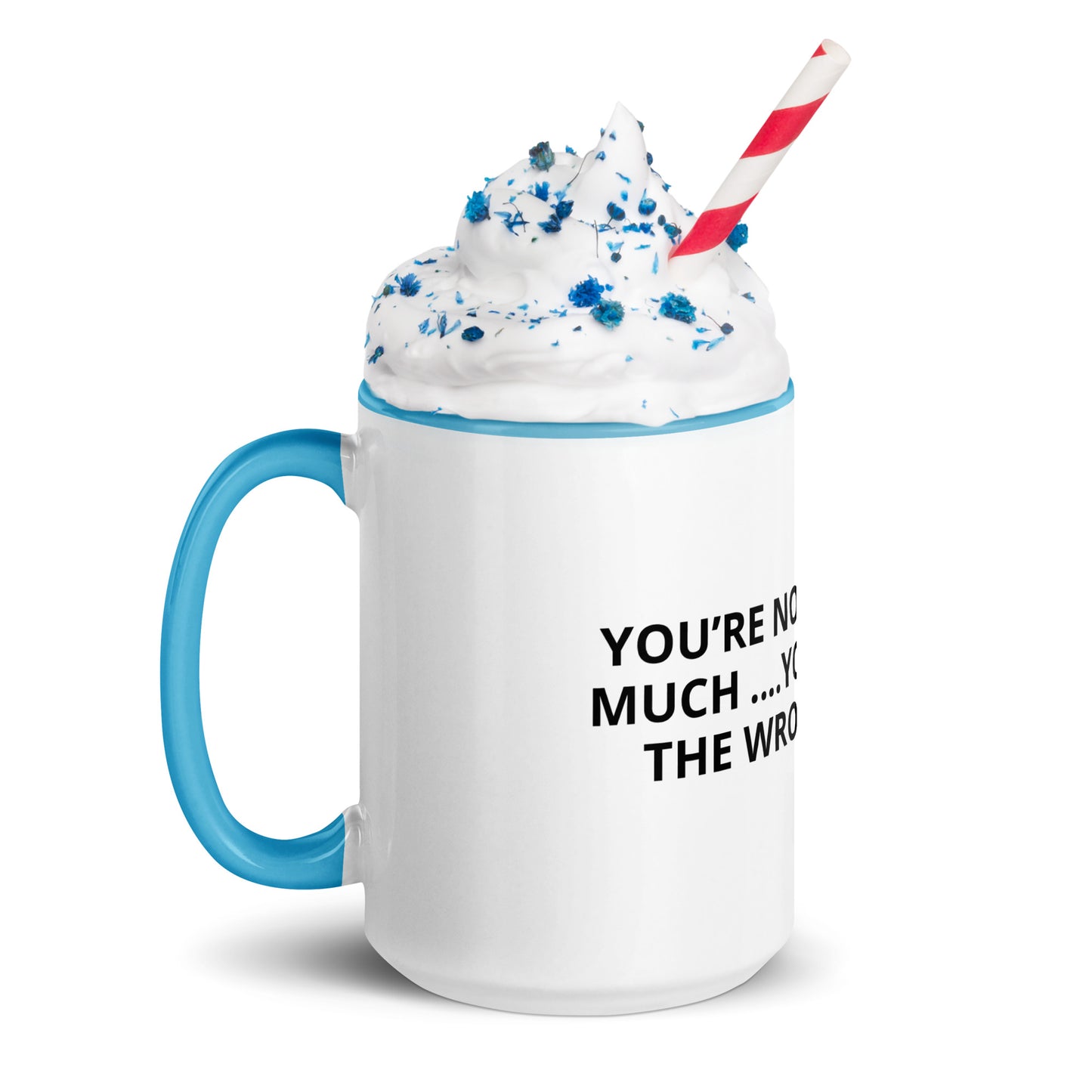 YOU’RE NOT ASKING TO MUCH ….YOU’RE ASKING THE WRONG PERSON Mug with Color Inside
