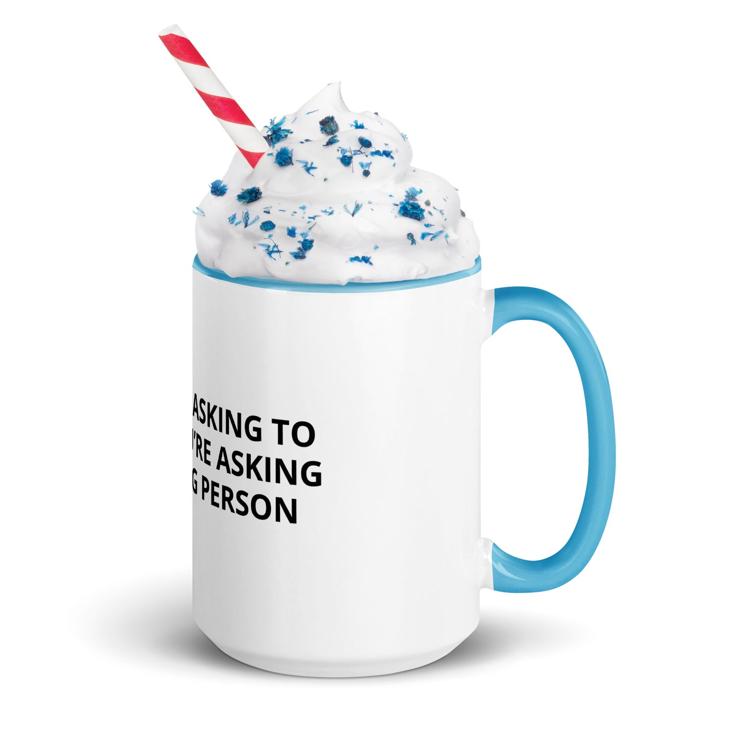 YOU’RE NOT ASKING TO MUCH ….YOU’RE ASKING THE WRONG PERSON Mug with Color Inside