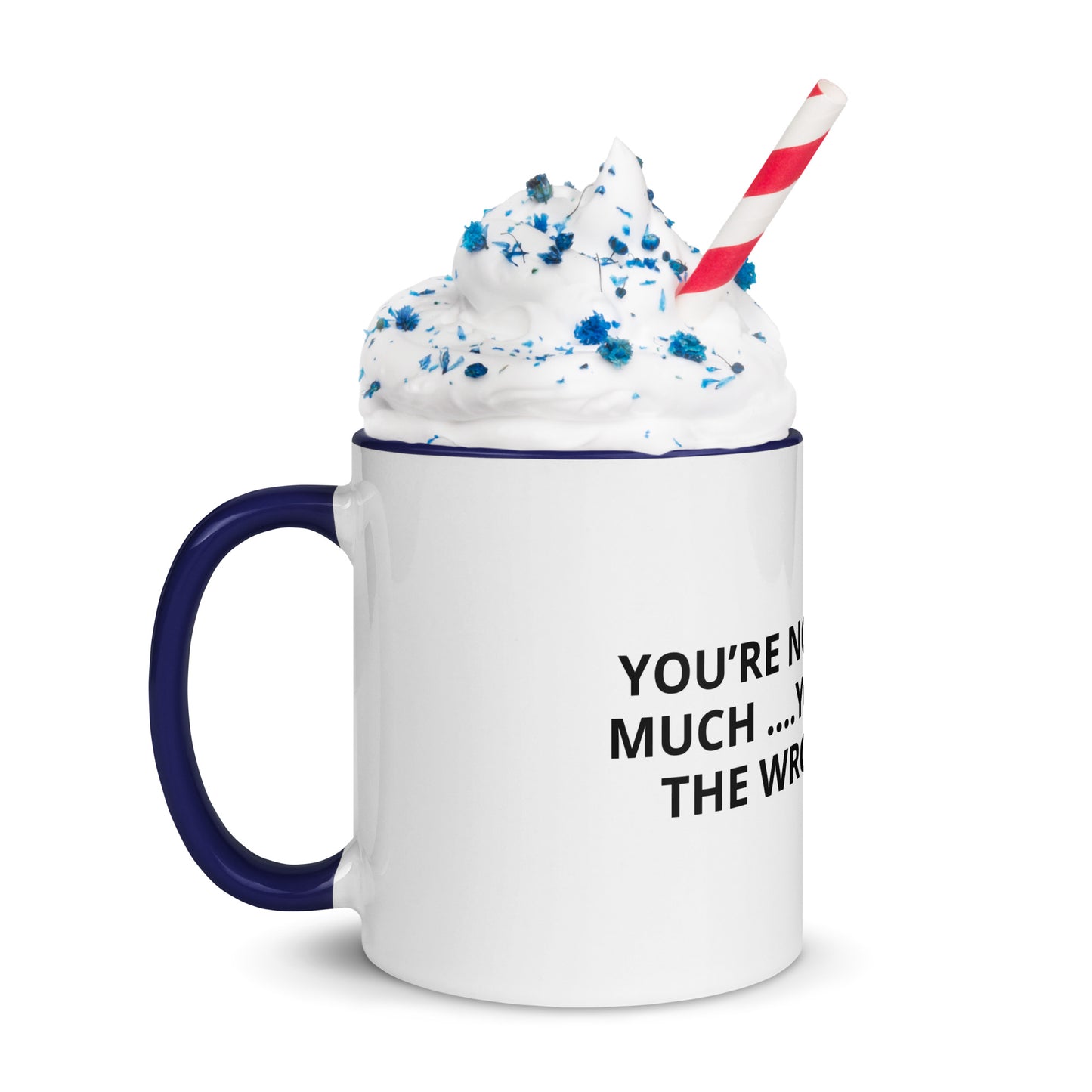 YOU’RE NOT ASKING TO MUCH ….YOU’RE ASKING THE WRONG PERSON Mug with Color Inside