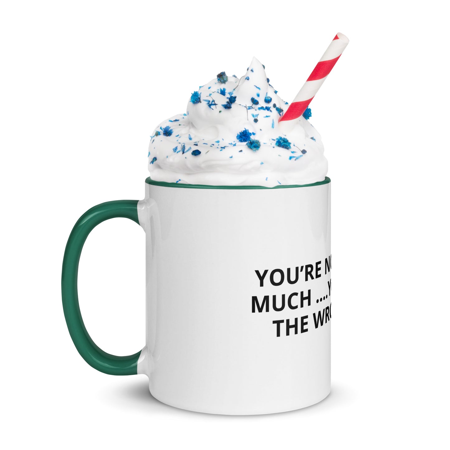 YOU’RE NOT ASKING TO MUCH ….YOU’RE ASKING THE WRONG PERSON Mug with Color Inside