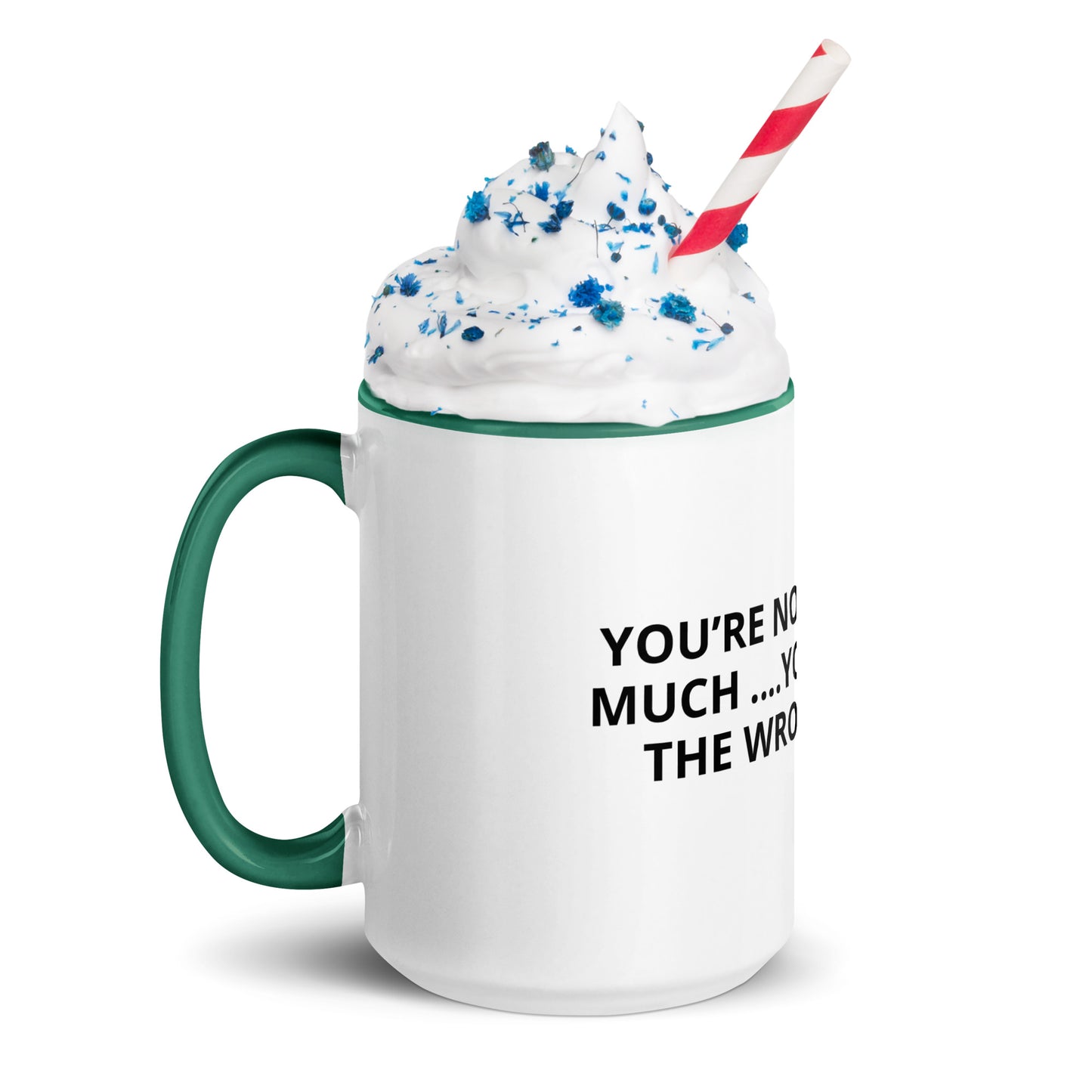 YOU’RE NOT ASKING TO MUCH ….YOU’RE ASKING THE WRONG PERSON Mug with Color Inside