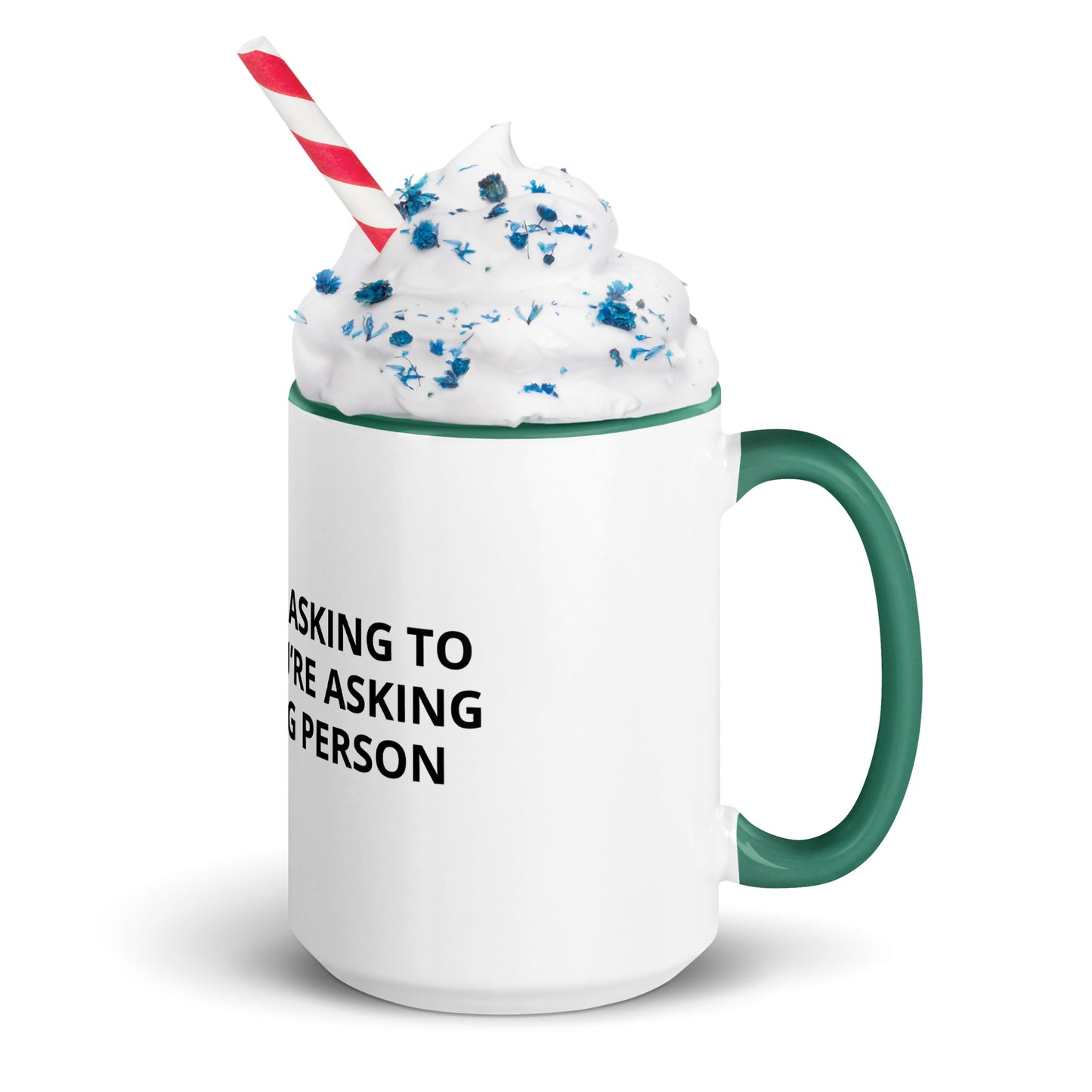 YOU’RE NOT ASKING TO MUCH ….YOU’RE ASKING THE WRONG PERSON Mug with Color Inside