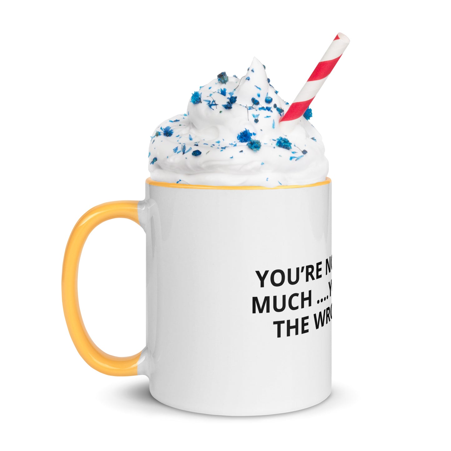 YOU’RE NOT ASKING TO MUCH ….YOU’RE ASKING THE WRONG PERSON Mug with Color Inside