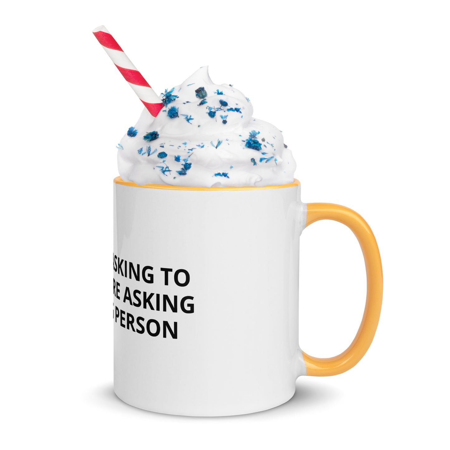 YOU’RE NOT ASKING TO MUCH ….YOU’RE ASKING THE WRONG PERSON Mug with Color Inside