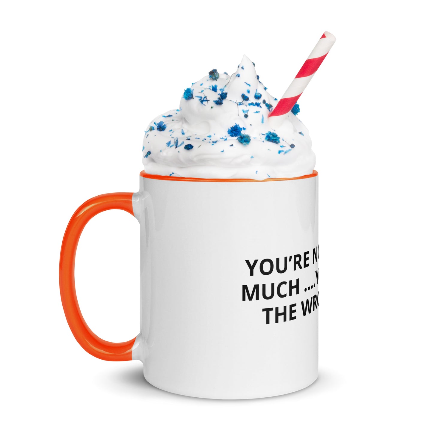 YOU’RE NOT ASKING TO MUCH ….YOU’RE ASKING THE WRONG PERSON Mug with Color Inside