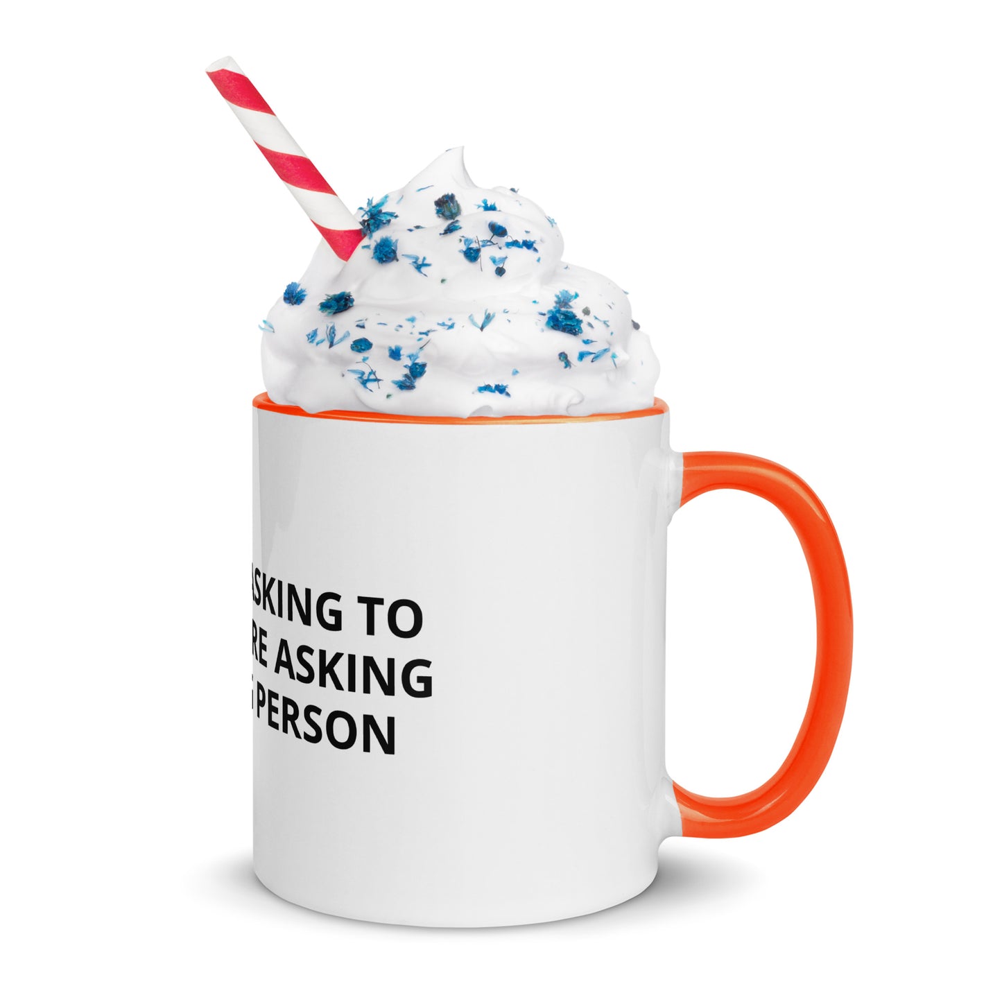 YOU’RE NOT ASKING TO MUCH ….YOU’RE ASKING THE WRONG PERSON Mug with Color Inside