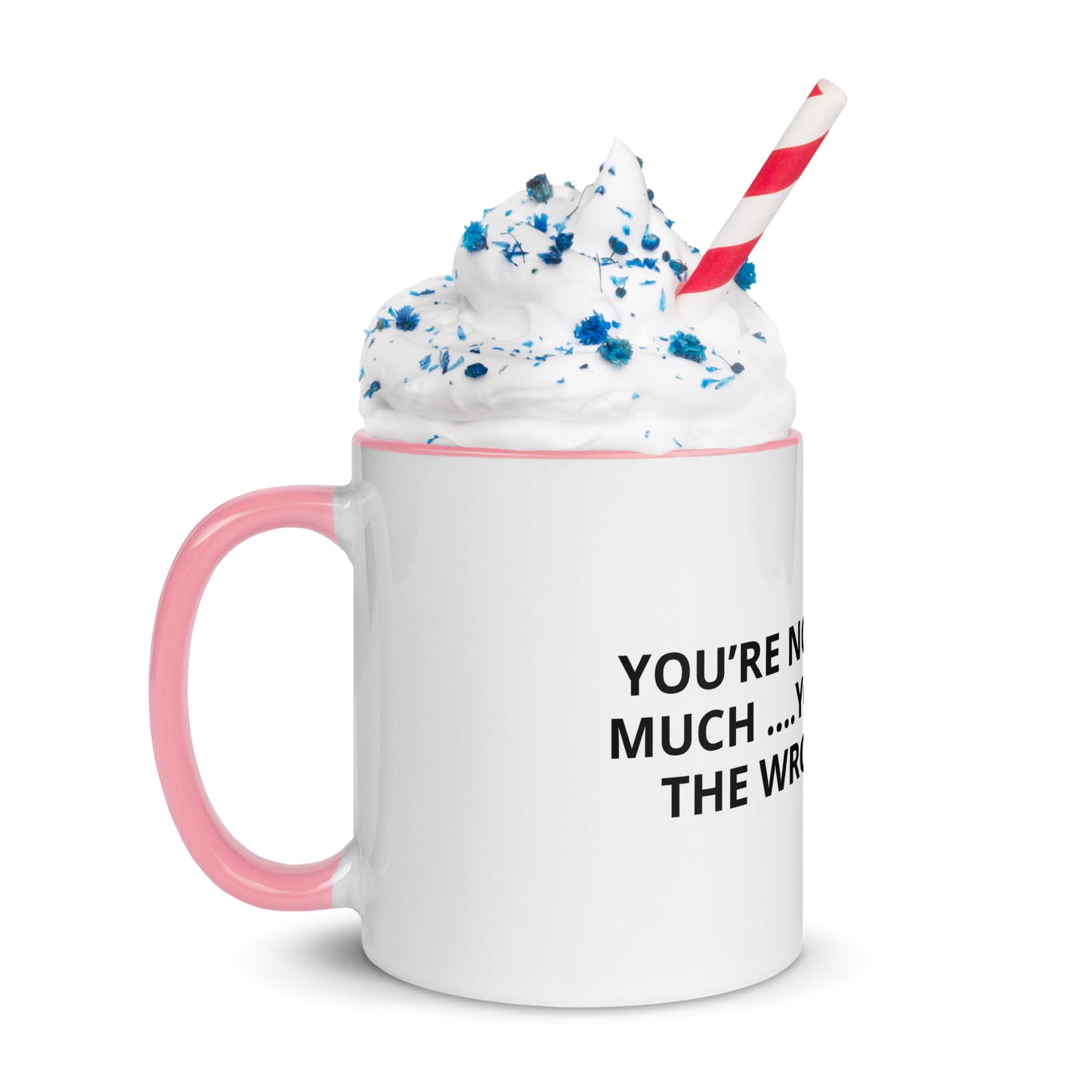 YOU’RE NOT ASKING TO MUCH ….YOU’RE ASKING THE WRONG PERSON Mug with Color Inside