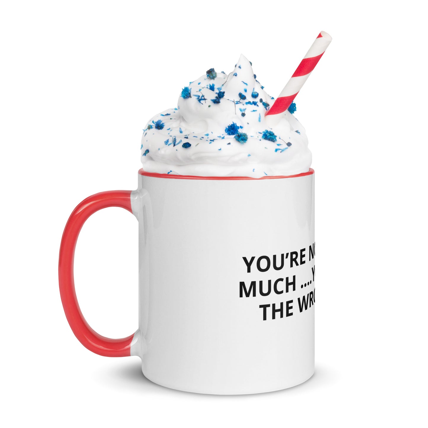 YOU’RE NOT ASKING TO MUCH ….YOU’RE ASKING THE WRONG PERSON Mug with Color Inside