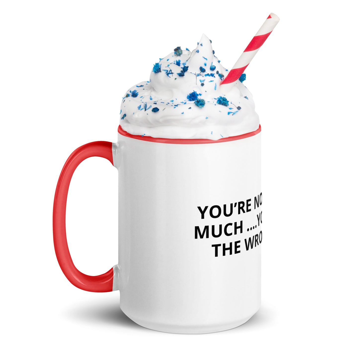 YOU’RE NOT ASKING TO MUCH ….YOU’RE ASKING THE WRONG PERSON Mug with Color Inside