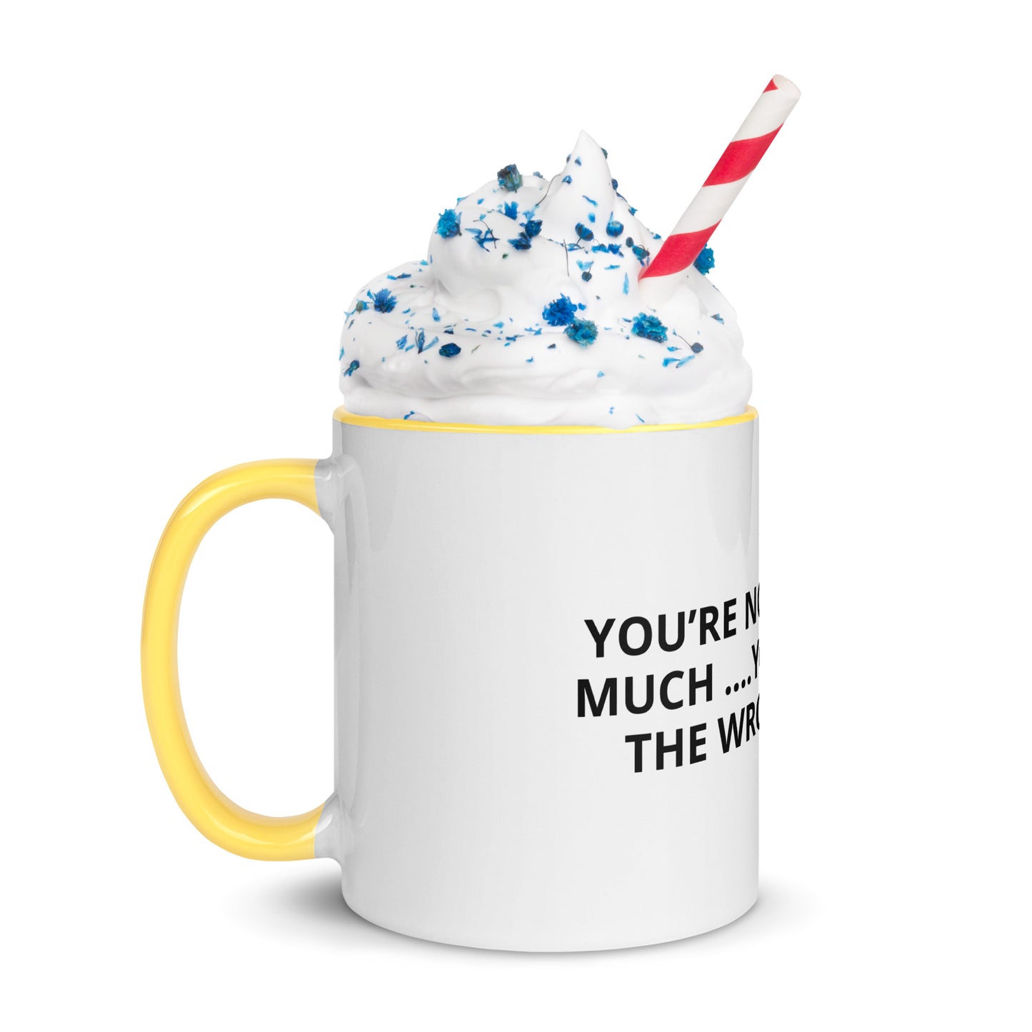 YOU’RE NOT ASKING TO MUCH ….YOU’RE ASKING THE WRONG PERSON Mug with Color Inside