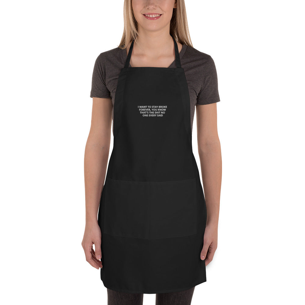 I WANT TO STAY BROKE, THAT IS THE SHIT NO ONE EVER SAID Embroidered Apron