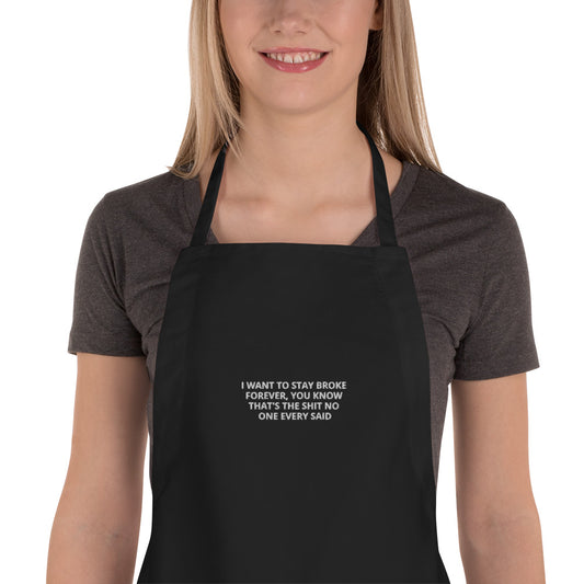 I WANT TO STAY BROKE, THAT IS THE SHIT NO ONE EVER SAID Embroidered Apron