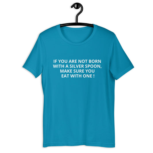 IF YOU ARE NOT BORN WITH A SILVER SPOON MAKE SURE YOU EAT WITH ONE !  Unisex t-shirt