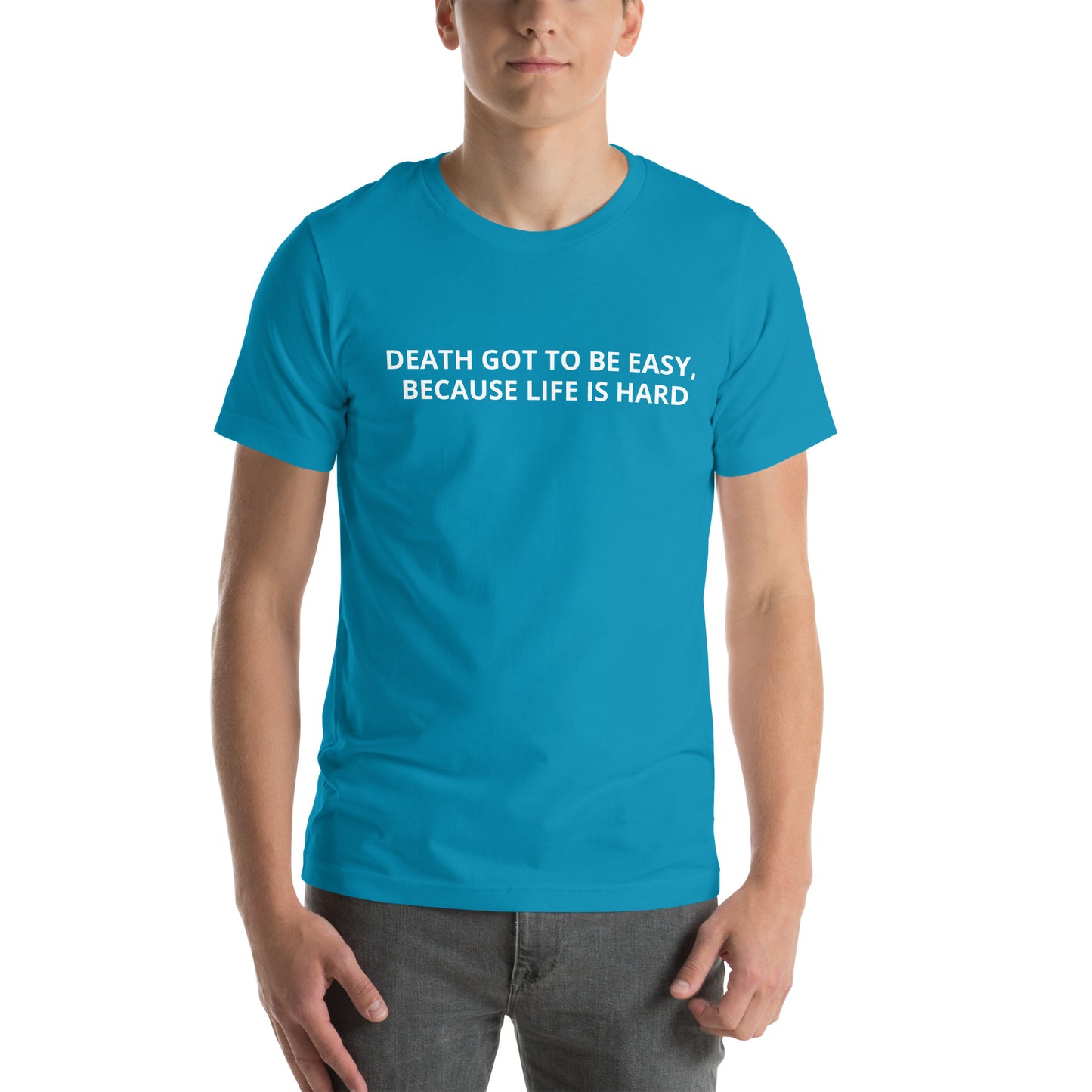 DEATH GOT TO BE EASY , BECAUSE LIFE IS HARD  Unisex t-shirt