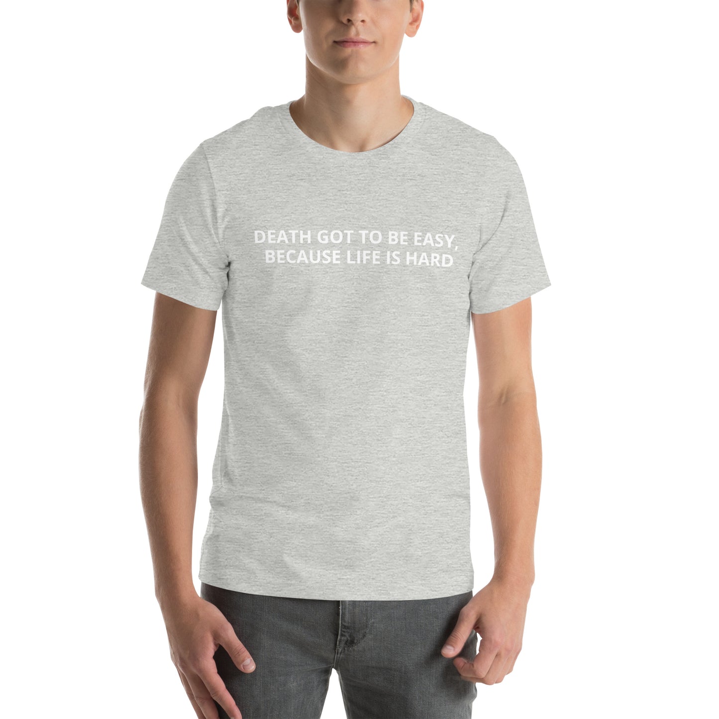 DEATH GOT TO BE EASY , BECAUSE LIFE IS HARD  Unisex t-shirt