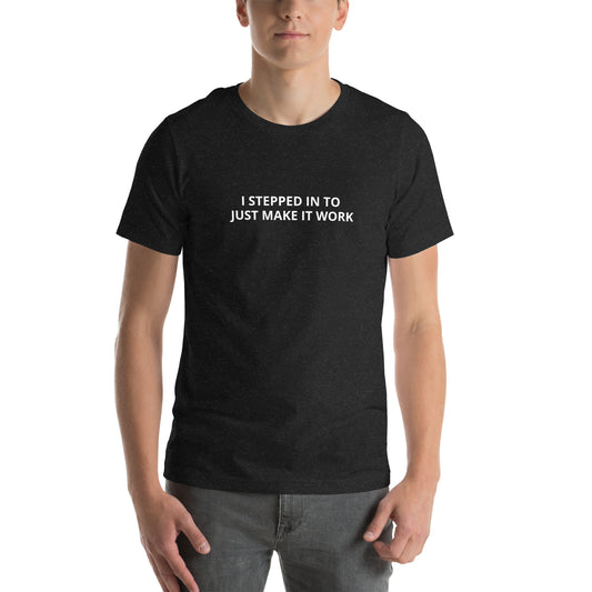 I STEPPED IN TO JUST MAKE IT WORK  Unisex t-shirt