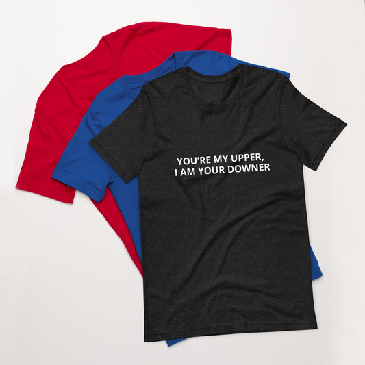 YOU’RE MY UPPER, I AM YOUR DOWNER  Unisex t-shirt