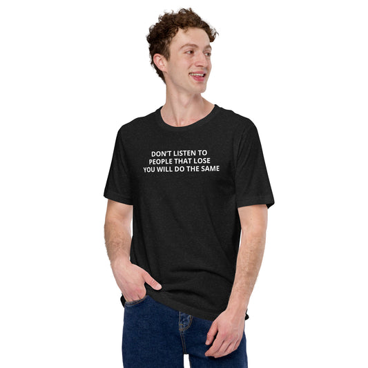 DON’T LISTEN TO PEOPLE THAT LOSE YOU WILL DO THE SAME  Unisex t-shirt