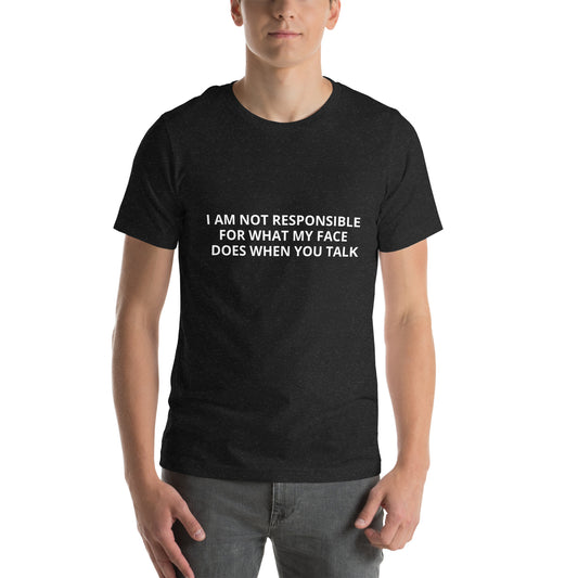 I AM NOT RESPONSIBLE FOR WHAT MY FACE DOES WHEN YOU TALK  Unisex t-shirt