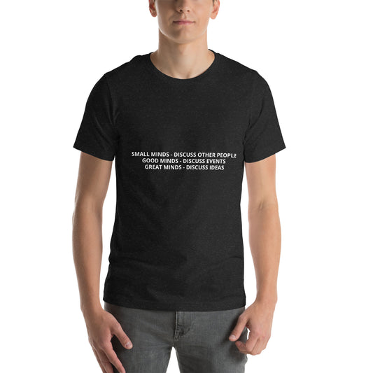 SMALL MINDS - DISCUSS OTHER PEOPLE / GOOD MINDS - DISCUSS EVENTS / GREAT MINDS - DISCUSS IDEAS Unisex t-shirt