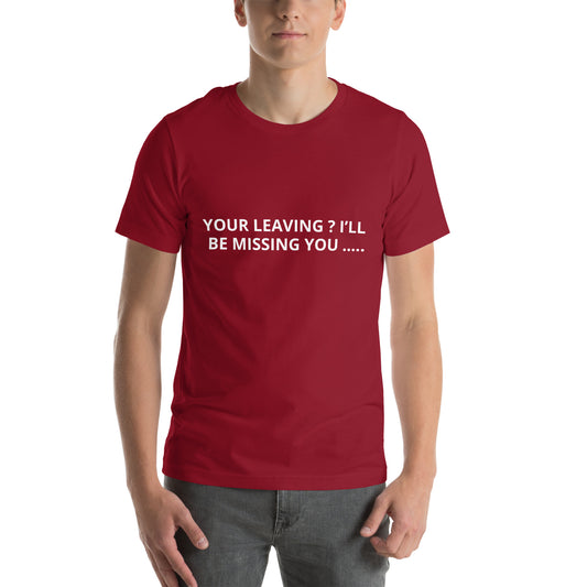 YOUR LEAVING ? I’LL BE MISSING YOU ….. Unisex t-shirt