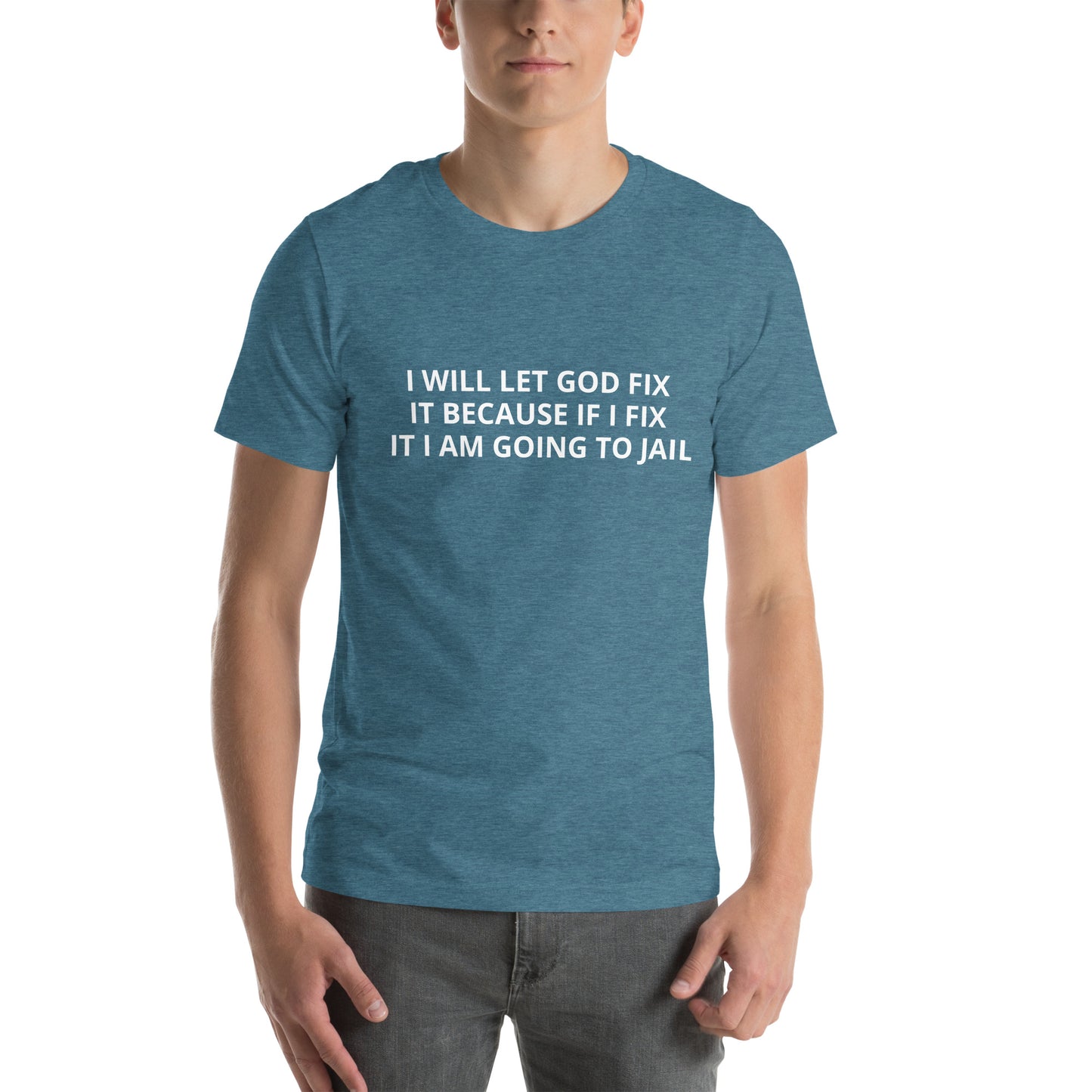 I WILL LET GOD FIX IT BECAUSE IF I FIX IT I AM GOING TO JAIL  Unisex t-shirt