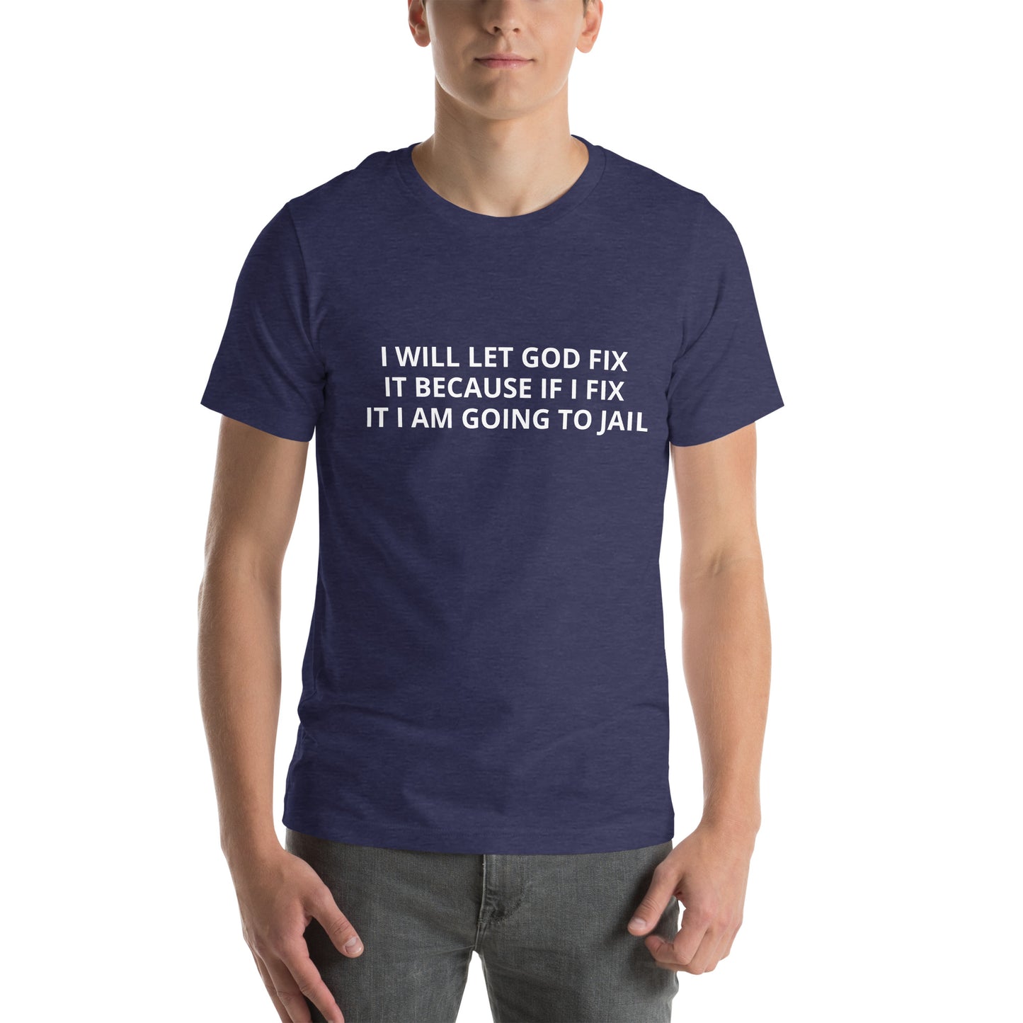 I WILL LET GOD FIX IT BECAUSE IF I FIX IT I AM GOING TO JAIL  Unisex t-shirt