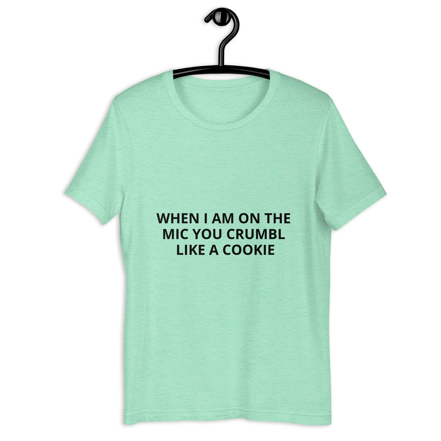 WHEN I AM ON THE MIC YOU CRUMBL LIKE A COOKIE Unisex t-shirt