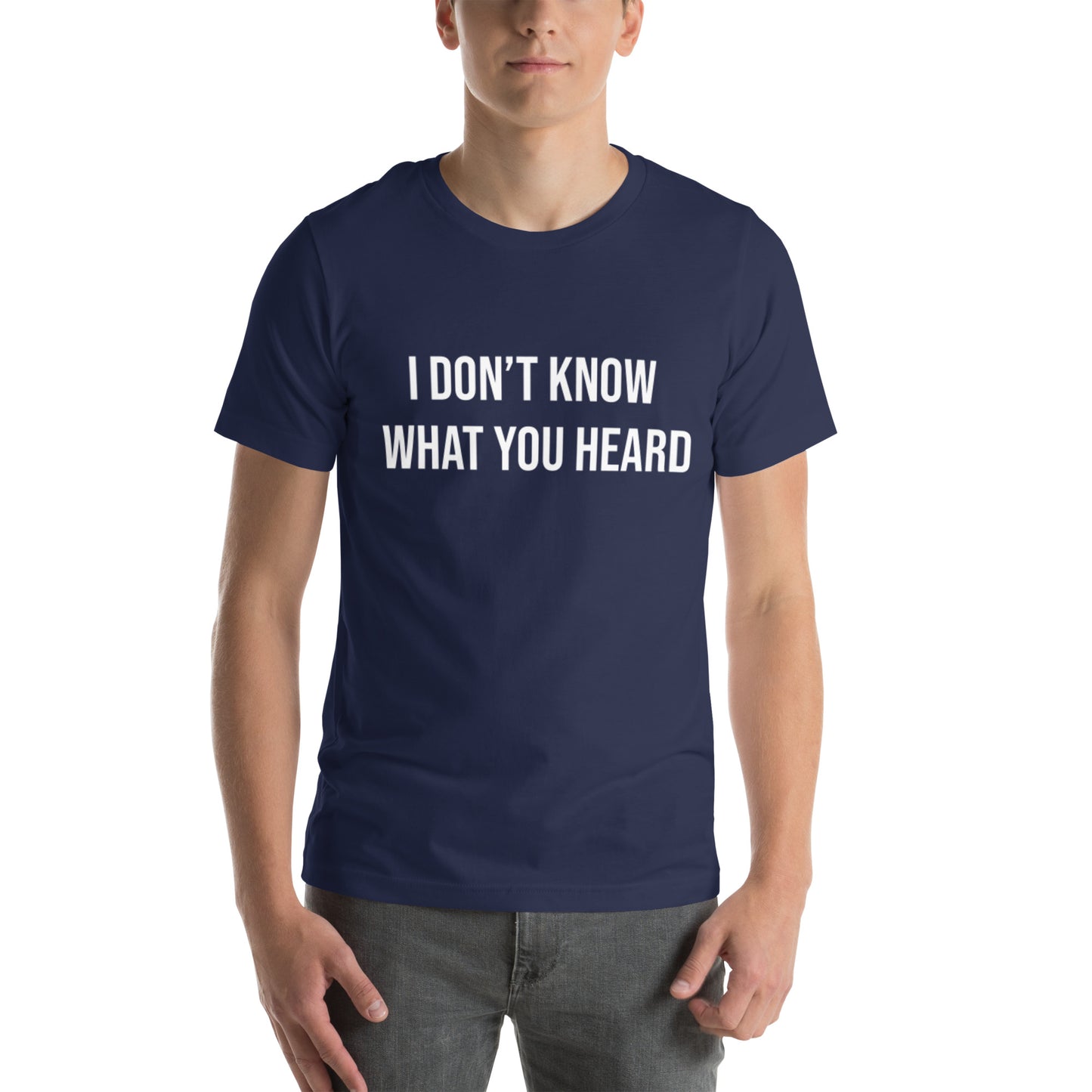 I DON’T KNOW WHAT YOU HEARD Unisex t-shirt