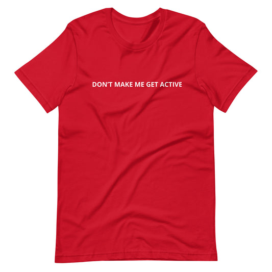 DON'T MAKE ME GET ACTIVE Unisex t-shirt