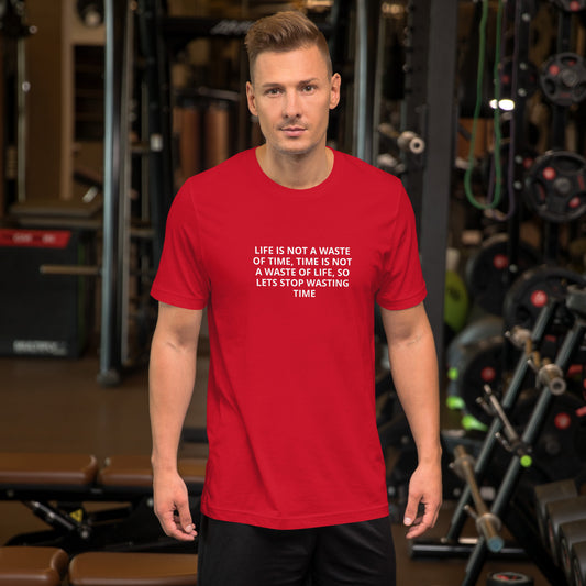 LIFE IS NOT A WASTE OF TIME, TIME IS NOT A WASTE OF LIFE, SO LETS STOP WASTING TIME Unisex t-shirt