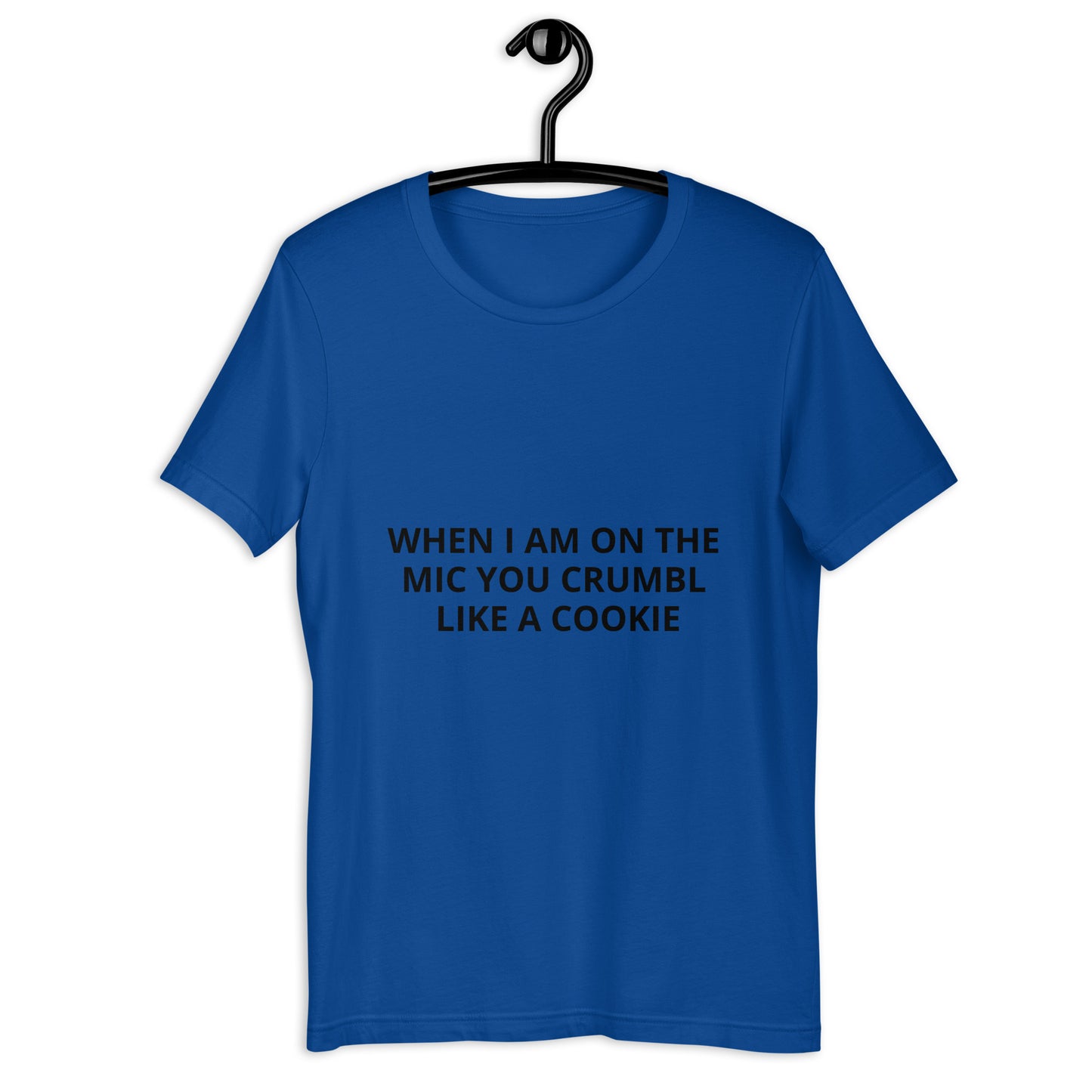 WHEN I AM ON THE MIC YOU CRUMBL LIKE A COOKIE Unisex t-shirt