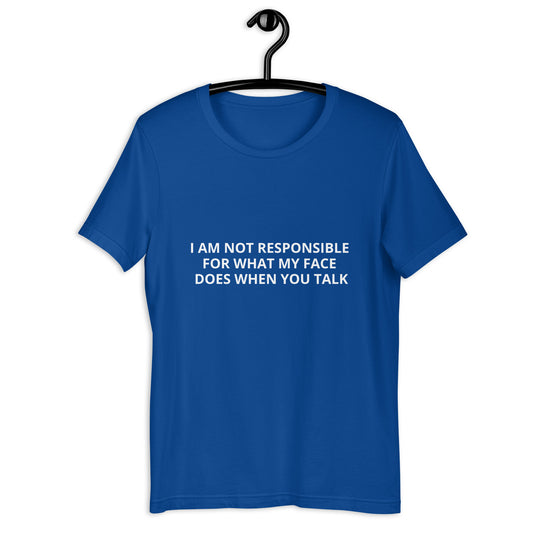 I AM NOT RESPONSIBLE FOR WHAT MY FACE DOES WHEN YOU TALK  Unisex t-shirt