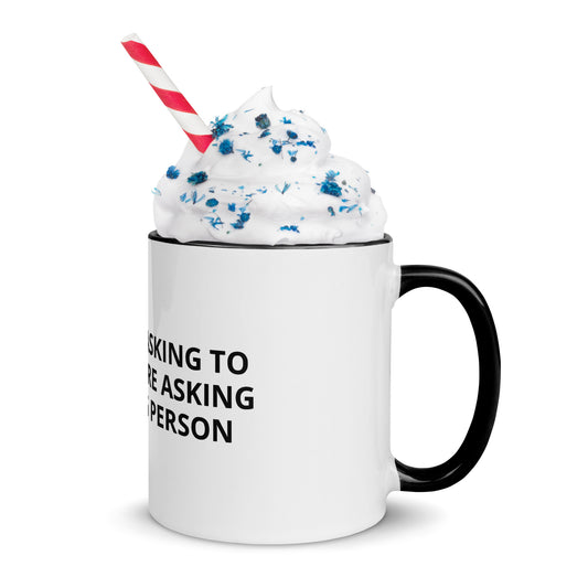 YOU’RE NOT ASKING TO MUCH ….YOU’RE ASKING THE WRONG PERSON  Mug with Color Inside